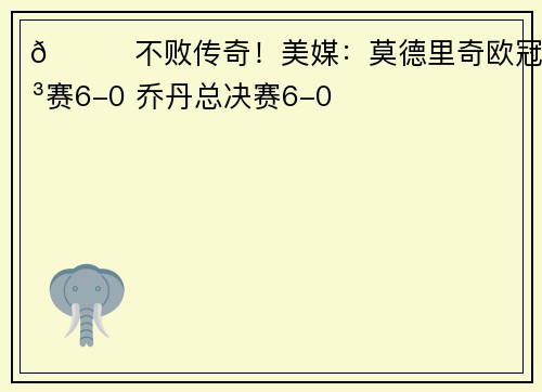 🏆不败传奇！美媒：莫德里奇欧冠决赛6-0 乔丹总决赛6-0